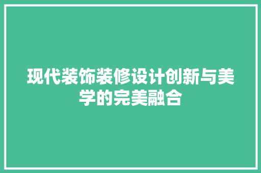 现代装饰装修设计创新与美学的完美融合