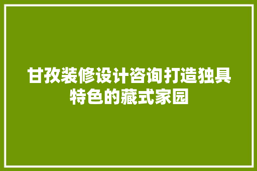 甘孜装修设计咨询打造独具特色的藏式家园