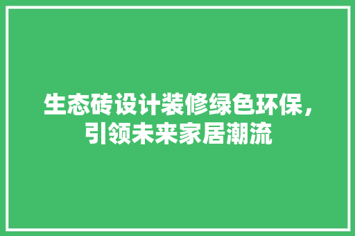 生态砖设计装修绿色环保，引领未来家居潮流