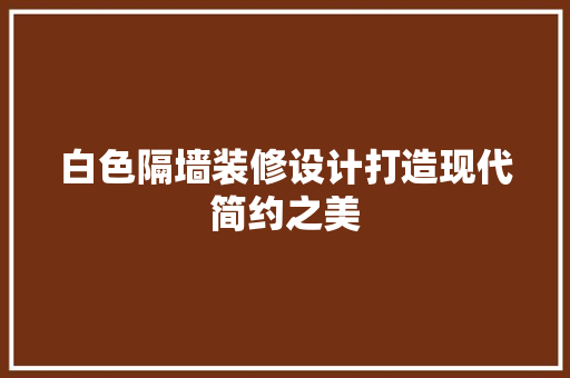 白色隔墙装修设计打造现代简约之美