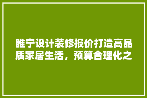 睢宁设计装修报价打造高品质家居生活，预算合理化之路