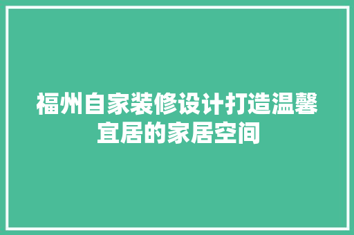 福州自家装修设计打造温馨宜居的家居空间