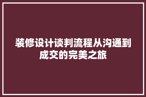 装修设计谈判流程从沟通到成交的完美之旅