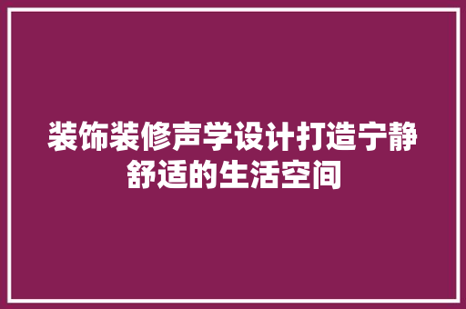 装饰装修声学设计打造宁静舒适的生活空间