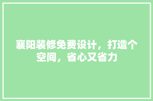 襄阳装修免费设计，打造个空间，省心又省力