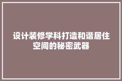 设计装修学科打造和谐居住空间的秘密武器