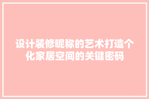 设计装修昵称的艺术打造个化家居空间的关键密码