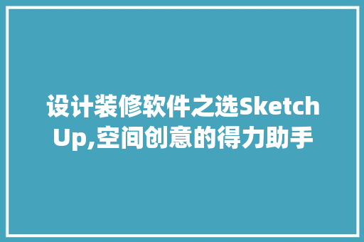 设计装修软件之选SketchUp,空间创意的得力助手