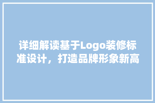 详细解读基于Logo装修标准设计，打造品牌形象新高度