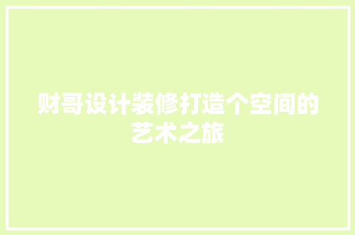 财哥设计装修打造个空间的艺术之旅