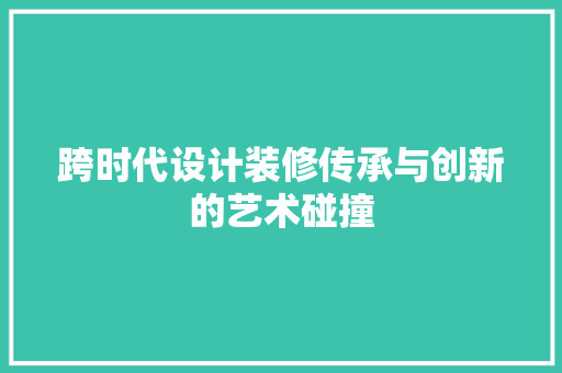 跨时代设计装修传承与创新的艺术碰撞