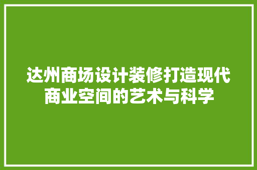 达州商场设计装修打造现代商业空间的艺术与科学