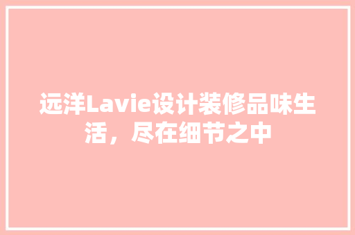 远洋Lavie设计装修品味生活，尽在细节之中