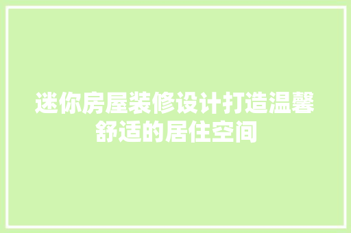 迷你房屋装修设计打造温馨舒适的居住空间
