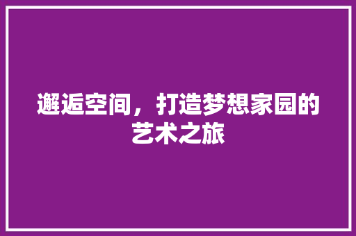 邂逅空间，打造梦想家园的艺术之旅