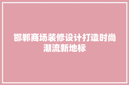 邯郸商场装修设计打造时尚潮流新地标