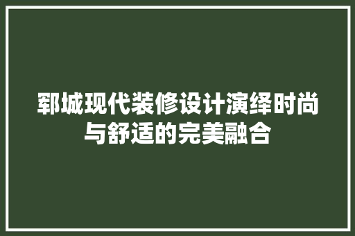 郓城现代装修设计演绎时尚与舒适的完美融合