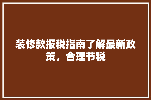 装修款报税指南了解最新政策，合理节税