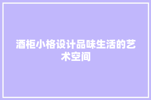 酒柜小格设计品味生活的艺术空间