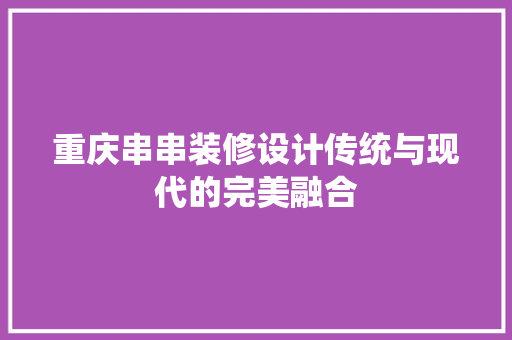 重庆串串装修设计传统与现代的完美融合