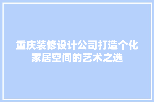 重庆装修设计公司打造个化家居空间的艺术之选