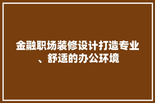 金融职场装修设计打造专业、舒适的办公环境
