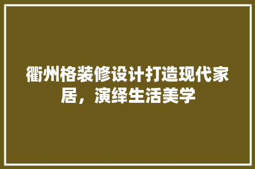 衢州格装修设计打造现代家居，演绎生活美学