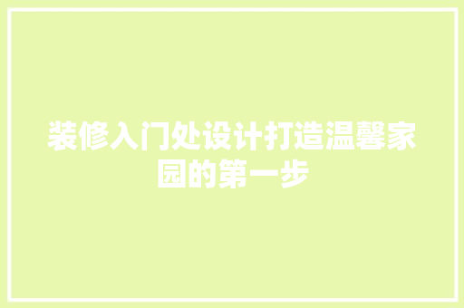 装修入门处设计打造温馨家园的第一步