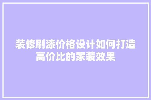 装修刷漆价格设计如何打造高价比的家装效果