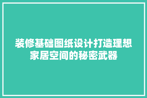 装修基础图纸设计打造理想家居空间的秘密武器