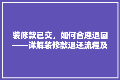 装修款已交，如何合理退回——详解装修款退还流程及注意事项