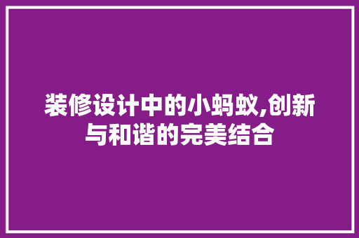 装修设计中的小蚂蚁,创新与和谐的完美结合