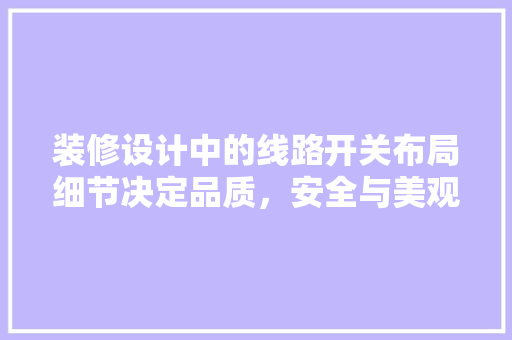 装修设计中的线路开关布局细节决定品质，安全与美观并重