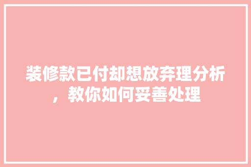 装修款已付却想放弃理分析，教你如何妥善处理