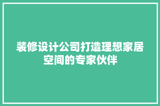 装修设计公司打造理想家居空间的专家伙伴