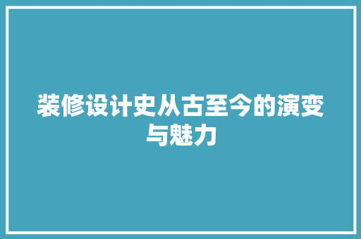 装修设计史从古至今的演变与魅力