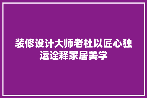 装修设计大师老杜以匠心独运诠释家居美学