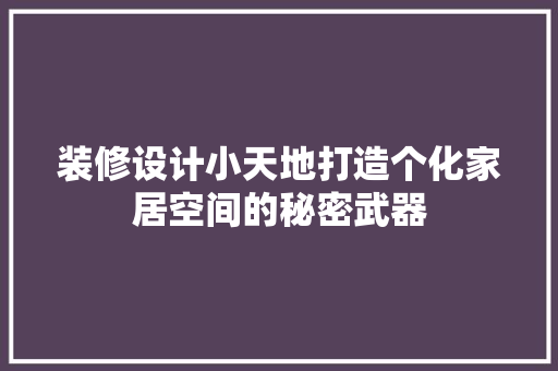 装修设计小天地打造个化家居空间的秘密武器