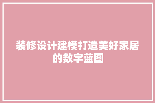 装修设计建模打造美好家居的数字蓝图
