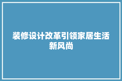 装修设计改革引领家居生活新风尚