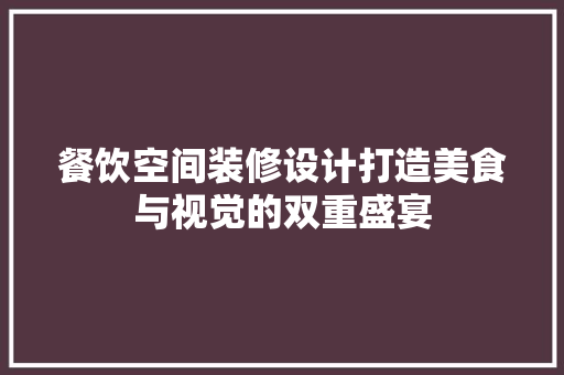 餐饮空间装修设计打造美食与视觉的双重盛宴