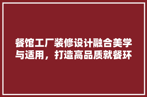 餐馆工厂装修设计融合美学与适用，打造高品质就餐环境