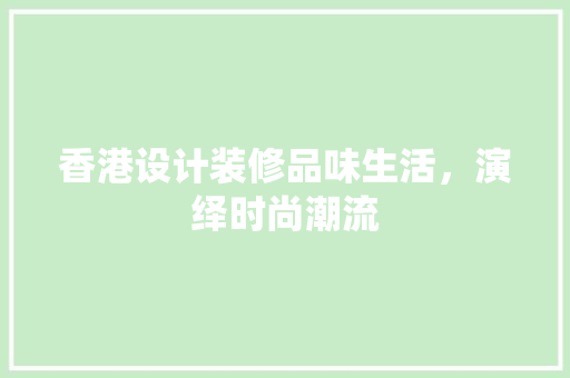 香港设计装修品味生活，演绎时尚潮流