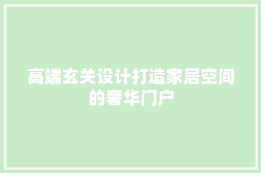 高端玄关设计打造家居空间的奢华门户