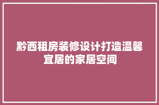 黔西租房装修设计打造温馨宜居的家居空间