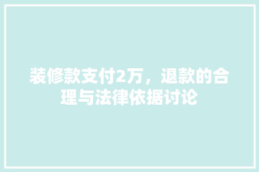 装修款支付2万，退款的合理与法律依据讨论