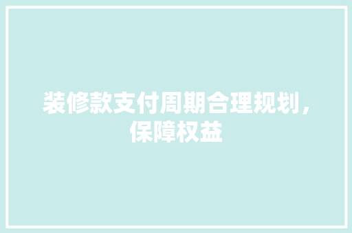装修款支付周期合理规划，保障权益