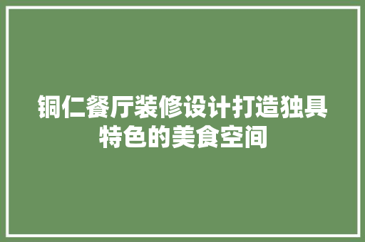 铜仁餐厅装修设计打造独具特色的美食空间