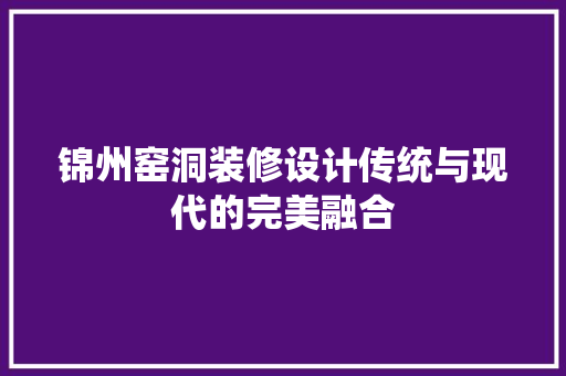 锦州窑洞装修设计传统与现代的完美融合