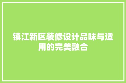 镇江新区装修设计品味与适用的完美融合